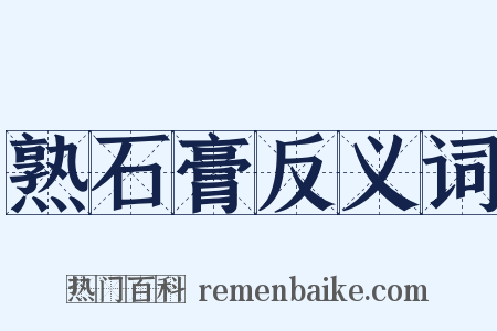 熟石膏反义词是什么意思的图片